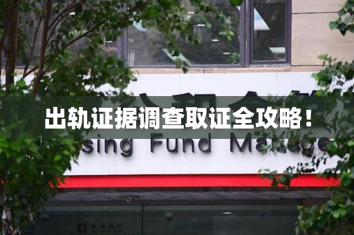旌德出轨证据调查取证全攻略！
