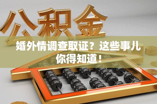 旌德婚外情调查取证？这些事儿你得知道！
