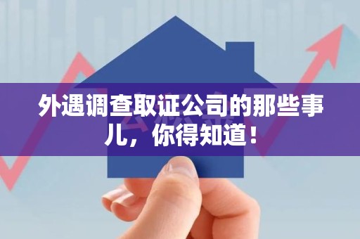 旌德外遇调查取证公司的那些事儿，你得知道！