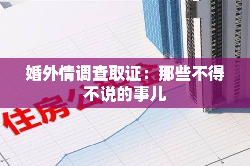 旌德婚外情调查取证：那些不得不说的事儿