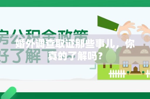 旌德婚外调查取证那些事儿，你真的了解吗？