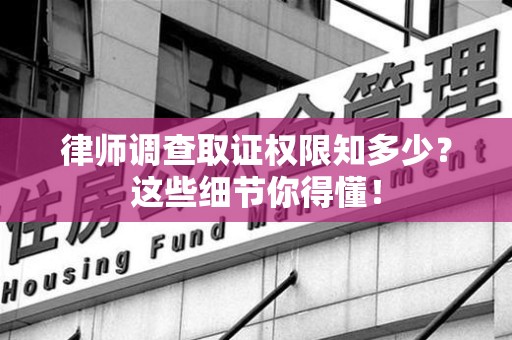 旌德律师调查取证权限知多少？这些细节你得懂！