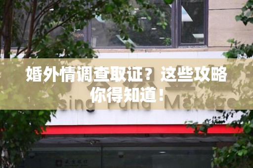 旌德婚外情调查取证？这些攻略你得知道！