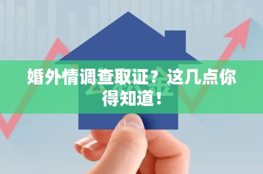 旌德婚外情调查取证？这几点你得知道！