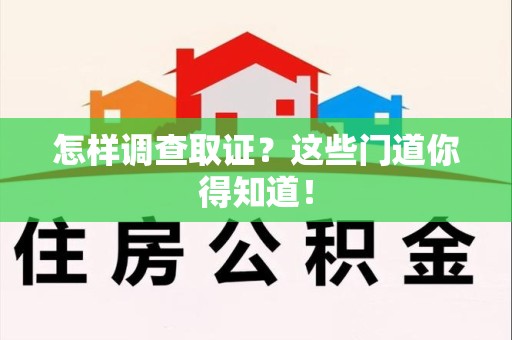 旌德怎样调查取证？这些门道你得知道！