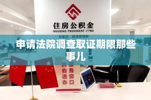旌德申请法院调查取证期限那些事儿
