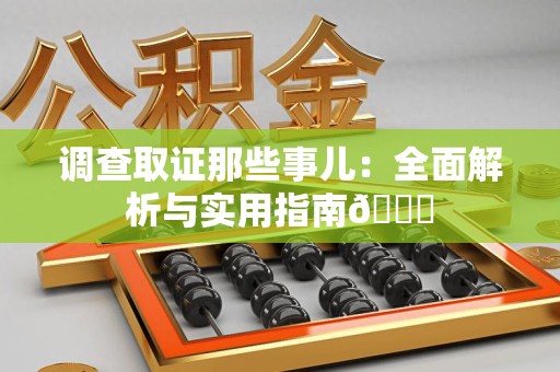 旌德调查取证那些事儿：全面解析与实用指南😎