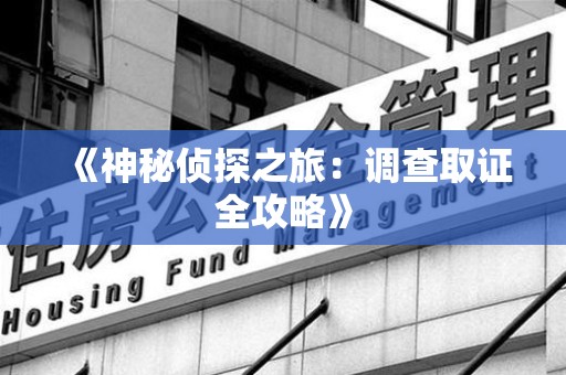 旌德《神秘侦探之旅：调查取证全攻略》