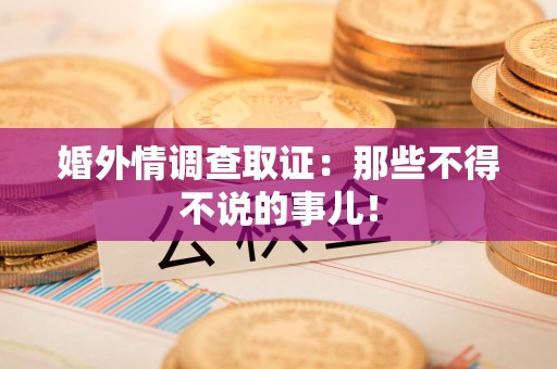 旌德婚外情调查取证：那些不得不说的事儿！