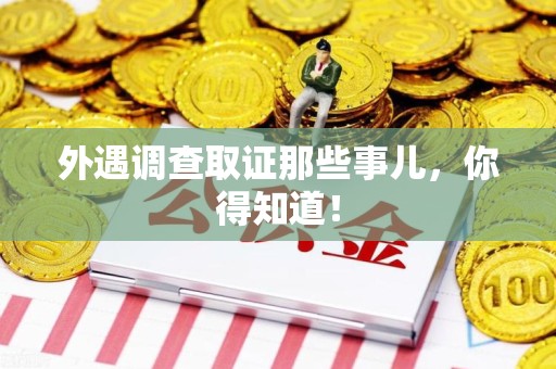 旌德外遇调查取证那些事儿，你得知道！