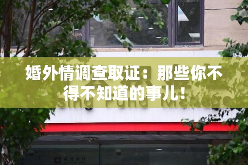 旌德婚外情调查取证：那些你不得不知道的事儿！