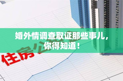 旌德婚外情调查取证那些事儿，你得知道！