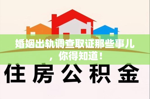 旌德婚姻出轨调查取证那些事儿，你得知道！
