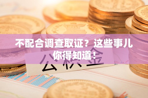 旌德不配合调查取证？这些事儿你得知道！