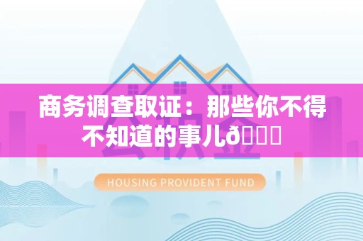 旌德商务调查取证：那些你不得不知道的事儿😎