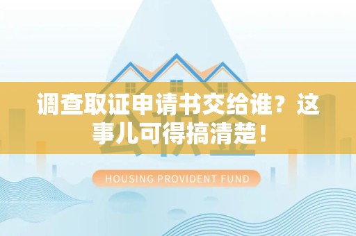 旌德调查取证申请书交给谁？这事儿可得搞清楚！
