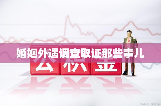 旌德婚姻外遇调查取证那些事儿