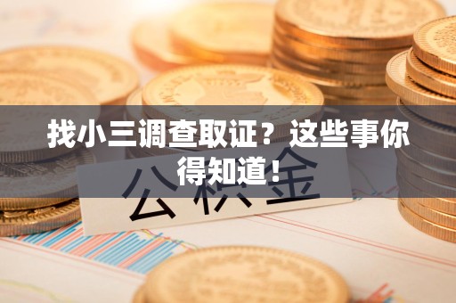 旌德找小三调查取证？这些事你得知道！