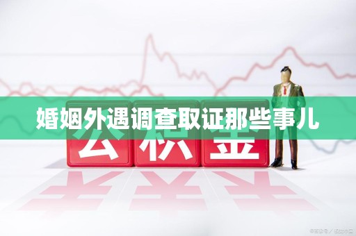 旌德婚姻外遇调查取证那些事儿