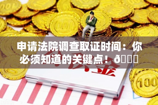 旌德申请法院调查取证时间：你必须知道的关键点！😎