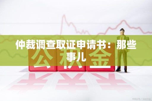 旌德仲裁调查取证申请书：那些事儿