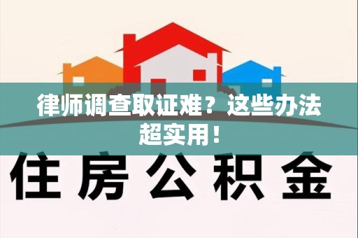 旌德律师调查取证难？这些办法超实用！