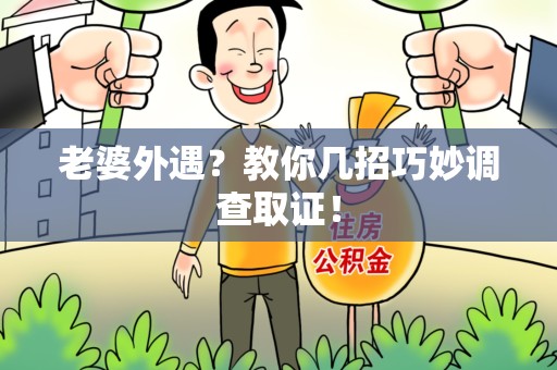 旌德老婆外遇？教你几招巧妙调查取证！