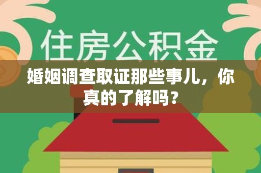 旌德婚姻调查取证那些事儿，你真的了解吗？
