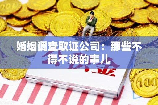 旌德婚姻调查取证公司：那些不得不说的事儿