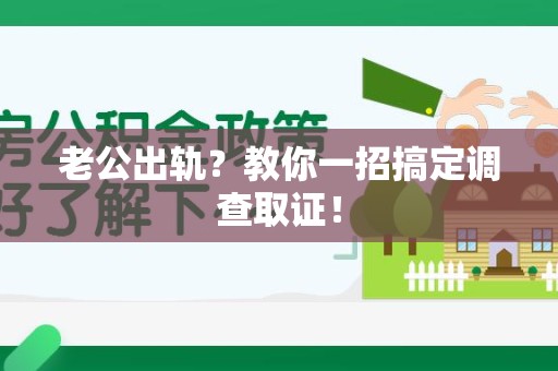 旌德老公出轨？教你一招搞定调查取证！