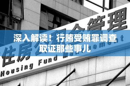 旌德深入解读！行贿受贿罪调查取证那些事儿
