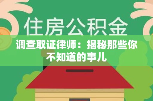 旌德调查取证律师：揭秘那些你不知道的事儿