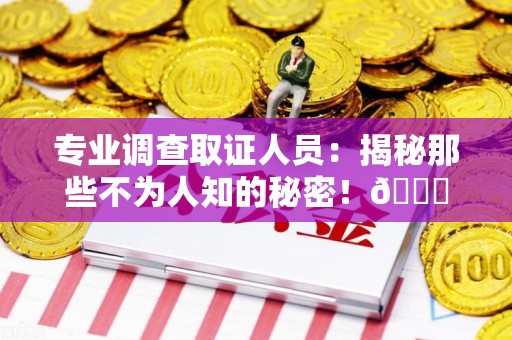 旌德专业调查取证人员:揭秘那些不为人知的秘密!😎 旌德专业调查取证人员:揭秘那些不为人知的秘密!😎