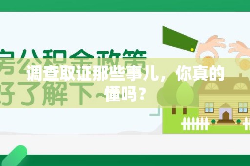 旌德调查取证那些事儿，你真的懂吗？