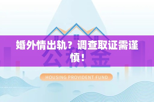旌德婚外情出轨？调查取证需谨慎！