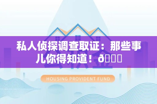 旌德私人侦探调查取证：那些事儿你得知道！😎