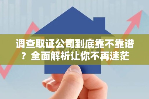 旌德调查取证公司到底靠不靠谱？全面解析让你不再迷茫