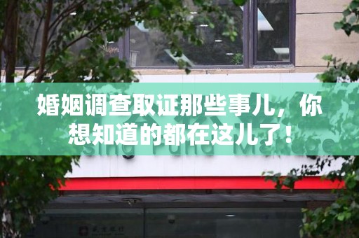旌德婚姻调查取证那些事儿，你想知道的都在这儿了！