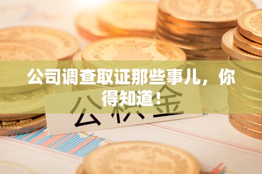 旌德公司调查取证那些事儿，你得知道！