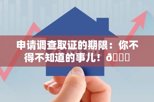 旌德申请调查取证的期限:你不得不知道的事儿!😎 旌德申请调查取证的期限:你不得不知道的事儿!😎