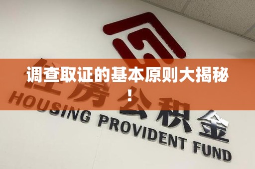 旌德调查取证的基本原则大揭秘！
