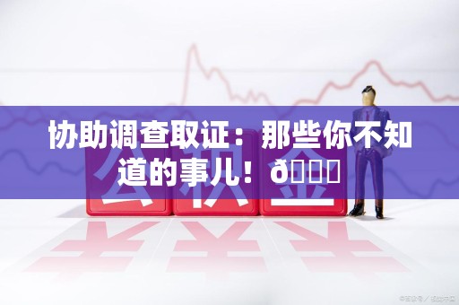 旌德协助调查取证：那些你不知道的事儿！😎