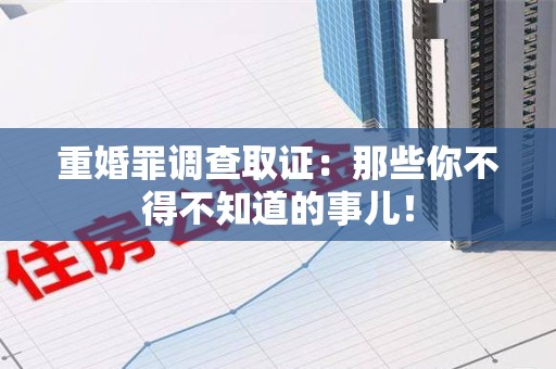 旌德重婚罪调查取证：那些你不得不知道的事儿！