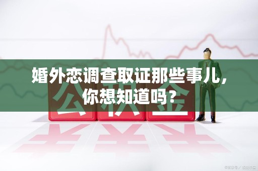 旌德婚外恋调查取证那些事儿，你想知道吗？