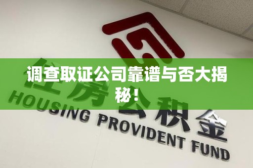 旌德调查取证公司靠谱与否大揭秘！