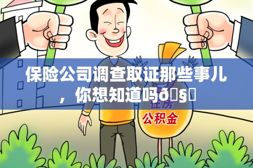 旌德保险公司调查取证那些事儿，你想知道吗🧐