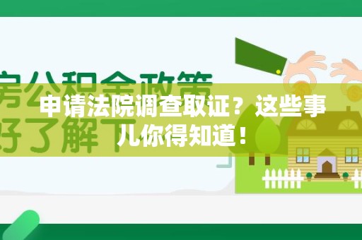 旌德申请法院调查取证？这些事儿你得知道！