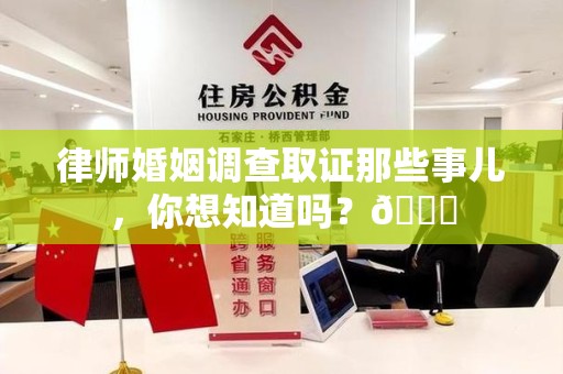 旌德律师婚姻调查取证那些事儿，你想知道吗？😎