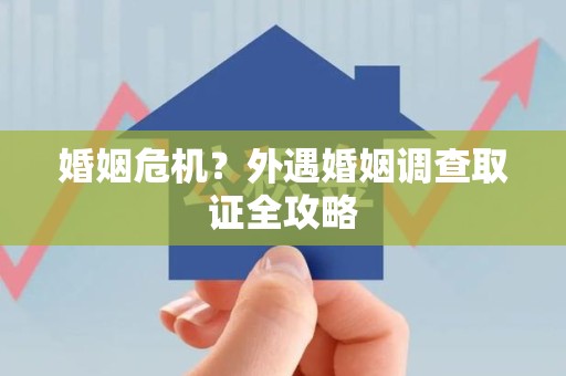 旌德婚姻危机？外遇婚姻调查取证全攻略