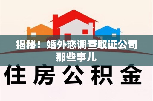 旌德揭秘！婚外恋调查取证公司那些事儿